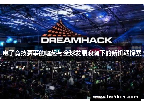 电子竞技赛事的崛起与全球发展浪潮下的新机遇探索