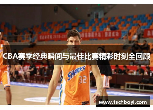 CBA赛季经典瞬间与最佳比赛精彩时刻全回顾