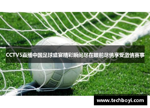 CCTV5直播中国足球盛宴精彩瞬间尽在眼前尽情享受激情赛事