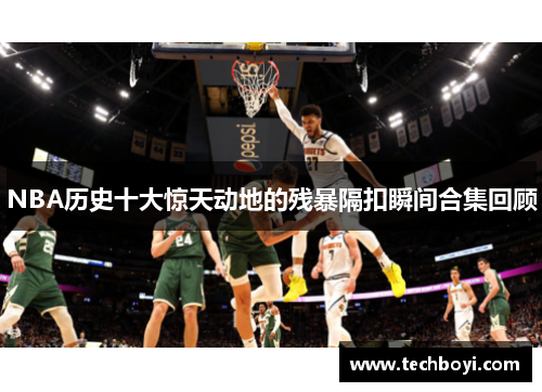 NBA历史十大惊天动地的残暴隔扣瞬间合集回顾