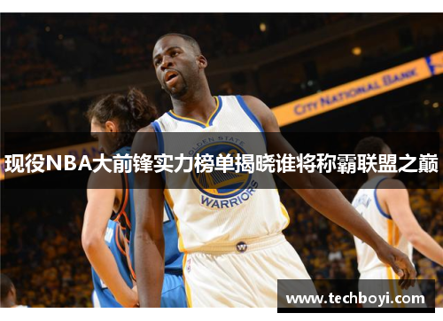 现役NBA大前锋实力榜单揭晓谁将称霸联盟之巅