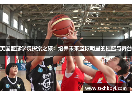 美国篮球学院探索之旅：培养未来篮球明星的摇篮与舞台