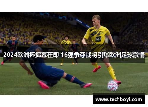 2024欧洲杯揭幕在即 16强争夺战将引爆欧洲足球激情