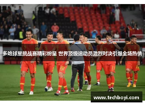 多哈球星挑战赛精彩纷呈 世界顶级运动员激烈对决引爆全场热情