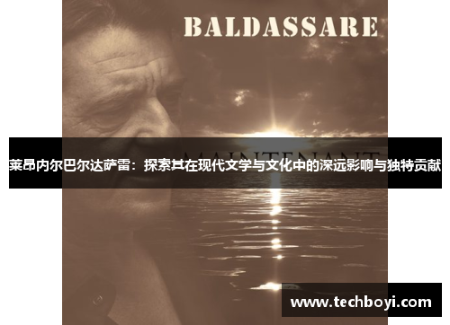 莱昂内尔巴尔达萨雷：探索其在现代文学与文化中的深远影响与独特贡献