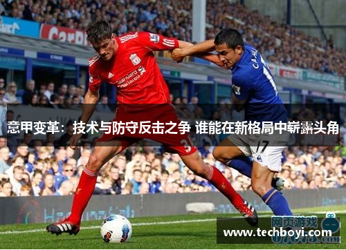 意甲变革：技术与防守反击之争 谁能在新格局中崭露头角