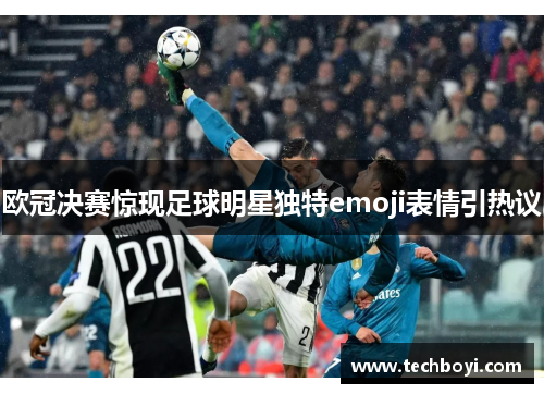 欧冠决赛惊现足球明星独特emoji表情引热议