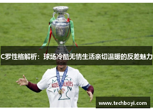 C罗性格解析：球场冷酷无情生活亲切温暖的反差魅力