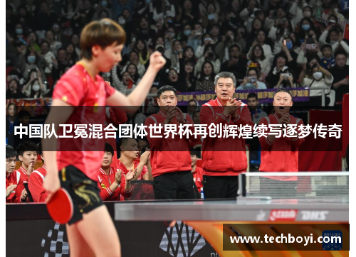 中国队卫冕混合团体世界杯再创辉煌续写逐梦传奇