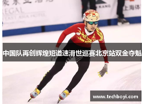 中国队再创辉煌短道速滑世巡赛北京站双金夺魁