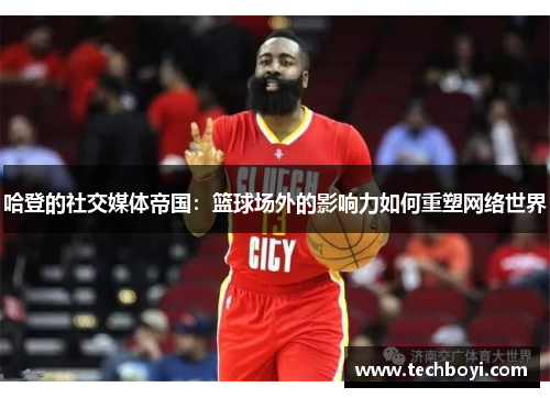 哈登的社交媒体帝国：篮球场外的影响力如何重塑网络世界