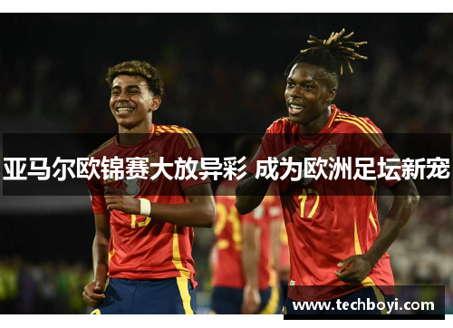 亚马尔欧锦赛大放异彩 成为欧洲足坛新宠
