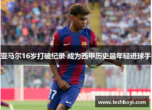 亚马尔16岁打破纪录 成为西甲历史最年轻进球手