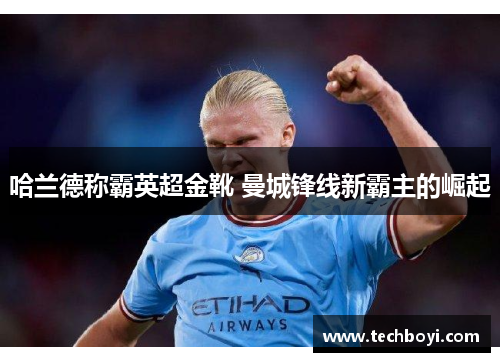 哈兰德称霸英超金靴 曼城锋线新霸主的崛起