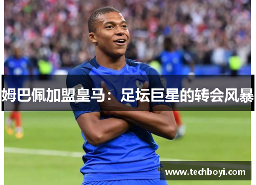 姆巴佩加盟皇马：足坛巨星的转会风暴