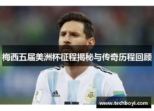 梅西五届美洲杯征程揭秘与传奇历程回顾
