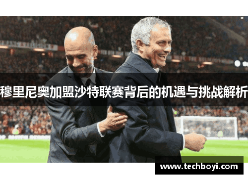 穆里尼奥加盟沙特联赛背后的机遇与挑战解析
