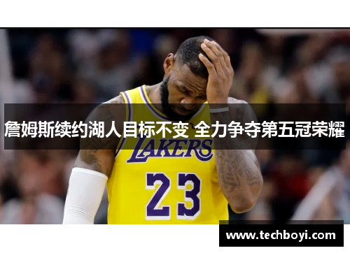 詹姆斯续约湖人目标不变 全力争夺第五冠荣耀