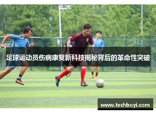 足球运动员伤病康复新科技揭秘背后的革命性突破