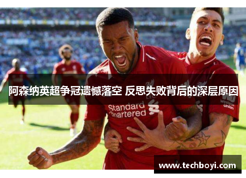 阿森纳英超争冠遗憾落空 反思失败背后的深层原因