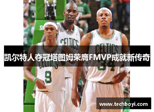 凯尔特人夺冠塔图姆荣膺FMVP成就新传奇