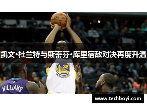 凯文·杜兰特与斯蒂芬·库里宿敌对决再度升温