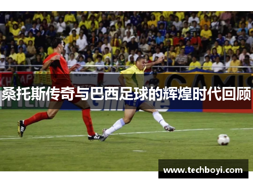 桑托斯传奇与巴西足球的辉煌时代回顾