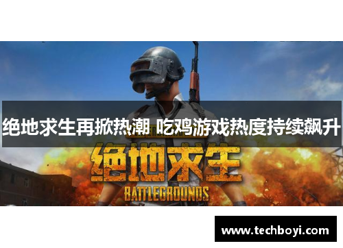 绝地求生再掀热潮 吃鸡游戏热度持续飙升