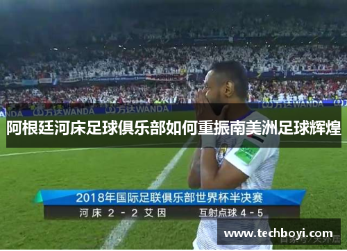 阿根廷河床足球俱乐部如何重振南美洲足球辉煌