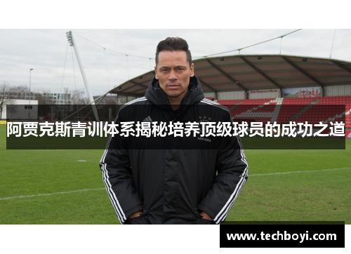 阿贾克斯青训体系揭秘培养顶级球员的成功之道