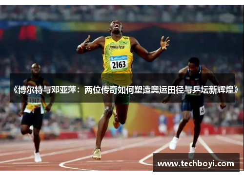 《博尔特与邓亚萍：两位传奇如何塑造奥运田径与乒坛新辉煌》