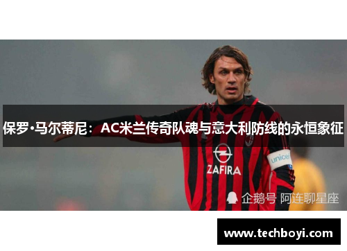 保罗·马尔蒂尼：AC米兰传奇队魂与意大利防线的永恒象征