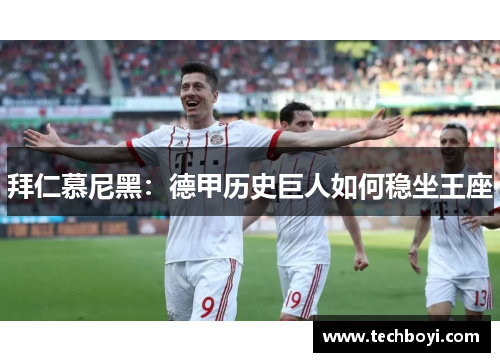 拜仁慕尼黑：德甲历史巨人如何稳坐王座