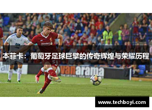 本菲卡：葡萄牙足球巨擘的传奇辉煌与荣耀历程