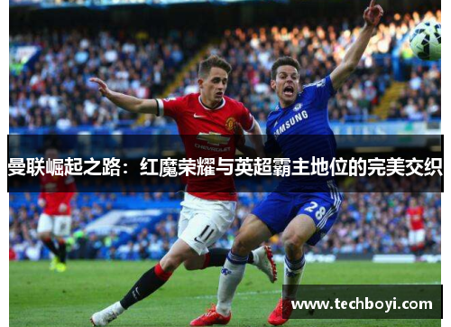 曼联崛起之路：红魔荣耀与英超霸主地位的完美交织