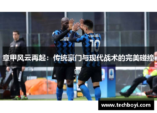 意甲风云再起：传统豪门与现代战术的完美碰撞