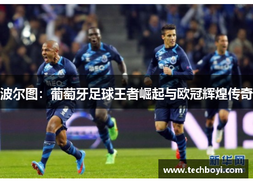 波尔图：葡萄牙足球王者崛起与欧冠辉煌传奇