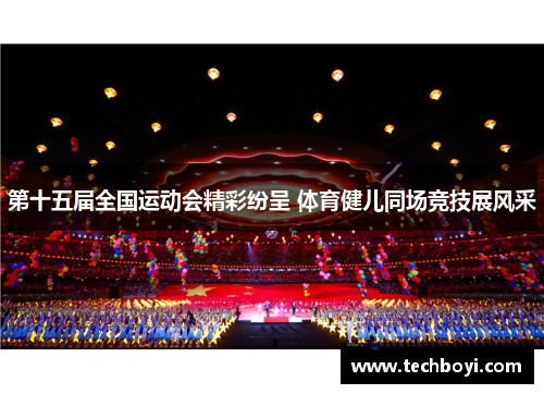 第十五届全国运动会精彩纷呈 体育健儿同场竞技展风采