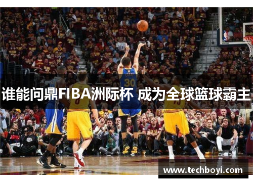 谁能问鼎FIBA洲际杯 成为全球篮球霸主
