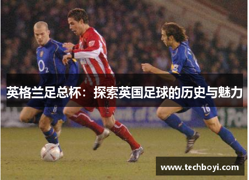 英格兰足总杯：探索英国足球的历史与魅力