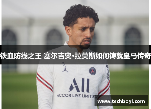 铁血防线之王 塞尔吉奥·拉莫斯如何铸就皇马传奇