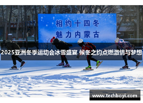 2025亚洲冬季运动会冰雪盛宴 候冬之约点燃激情与梦想