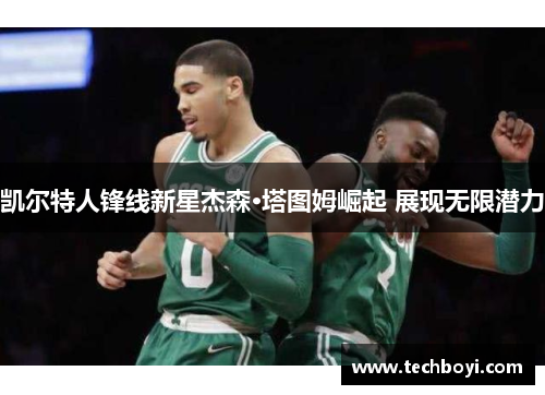 凯尔特人锋线新星杰森·塔图姆崛起 展现无限潜力