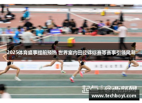 2025体育盛事提前预热 世界室内田径锦标赛等赛事引领风潮