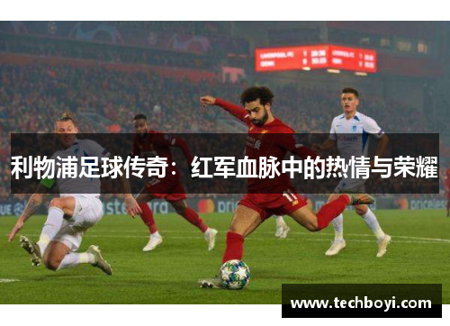 利物浦足球传奇：红军血脉中的热情与荣耀