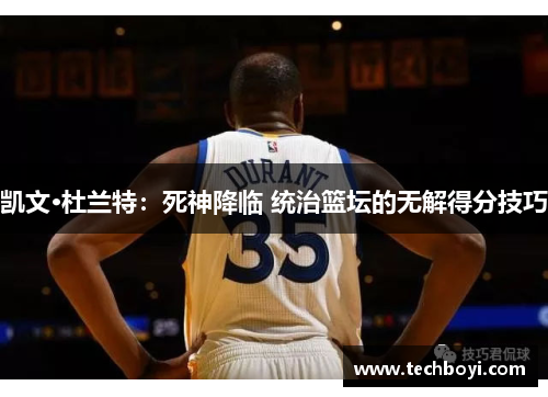 凯文·杜兰特：死神降临 统治篮坛的无解得分技巧