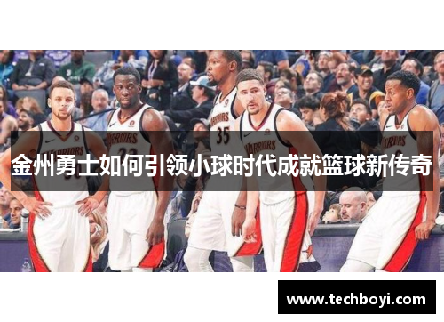 金州勇士如何引领小球时代成就篮球新传奇