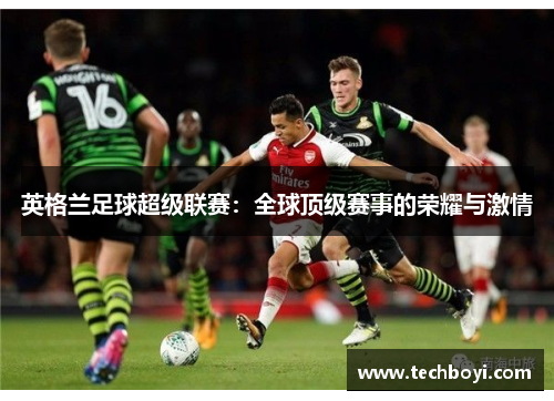 英格兰足球超级联赛：全球顶级赛事的荣耀与激情