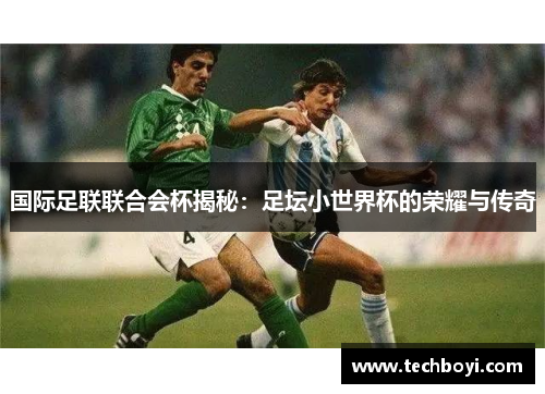 国际足联联合会杯揭秘：足坛小世界杯的荣耀与传奇