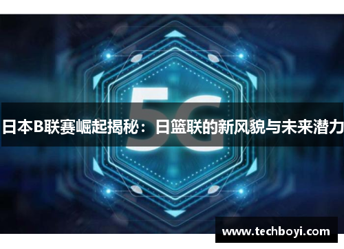 日本B联赛崛起揭秘：日篮联的新风貌与未来潜力
